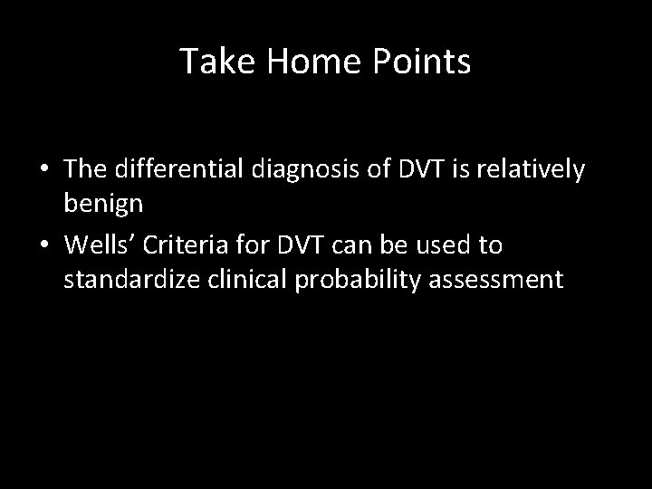 Take Home Points • The differential diagnosis of DVT is relatively benign • Wells’