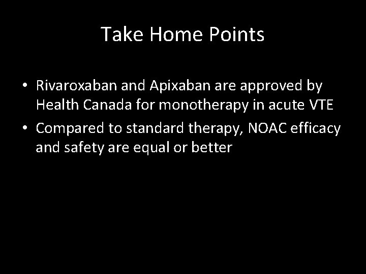 Take Home Points • Rivaroxaban and Apixaban are approved by Health Canada for monotherapy
