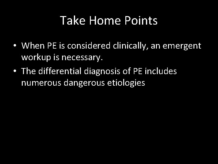 Take Home Points • When PE is considered clinically, an emergent workup is necessary.