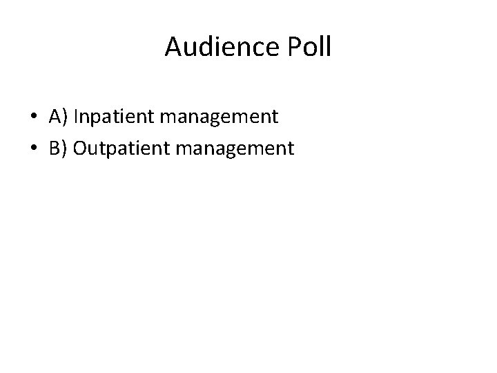 Audience Poll • A) Inpatient management • B) Outpatient management 