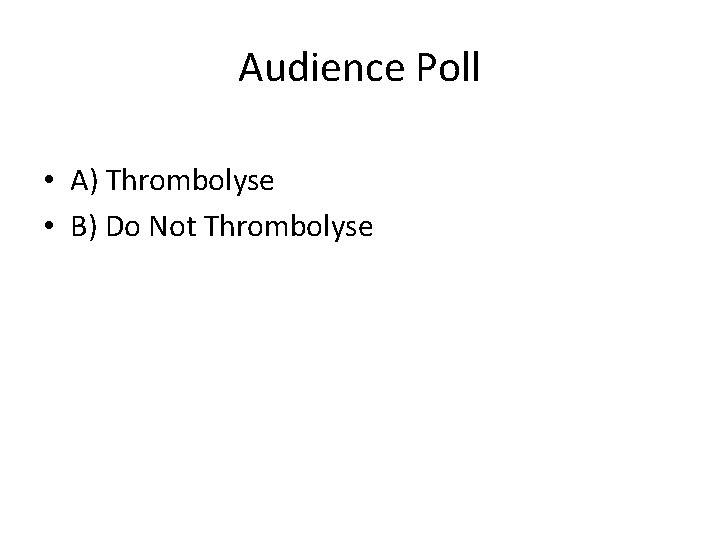 Audience Poll • A) Thrombolyse • B) Do Not Thrombolyse 