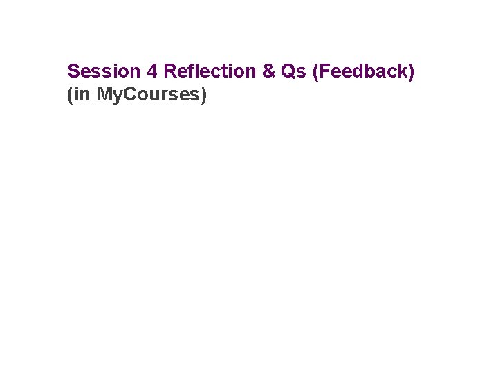 Session 4 Reflection & Qs (Feedback) (in My. Courses) 