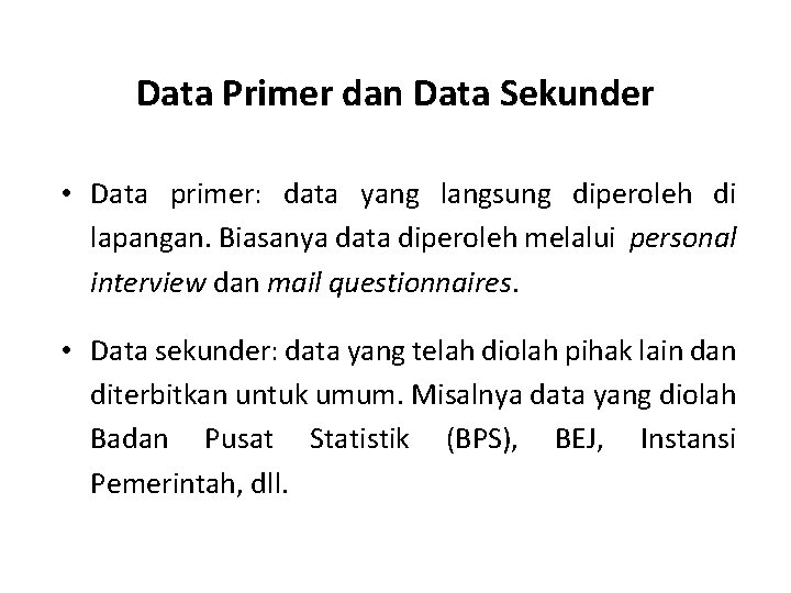 Data Primer dan Data Sekunder • Data primer: data yang langsung diperoleh di lapangan.