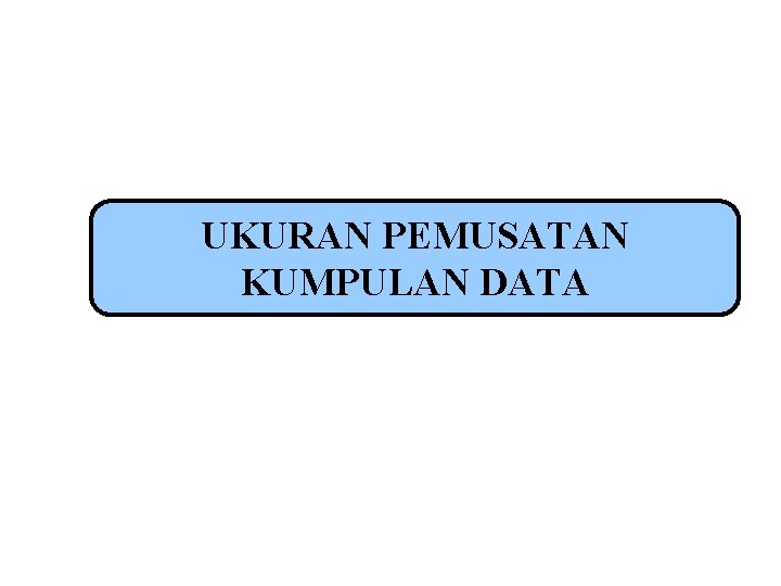 UKURAN PEMUSATAN KUMPULAN DATA 