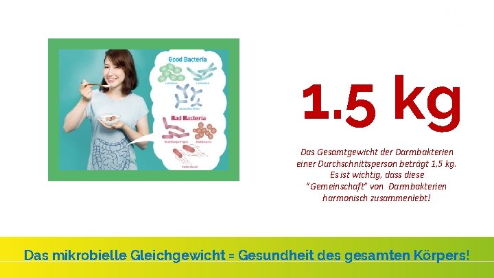 1. 5 kg Das Gesamtgewicht der Darmbakterien einer Durchschnittsperson beträgt 1, 5 kg. Es