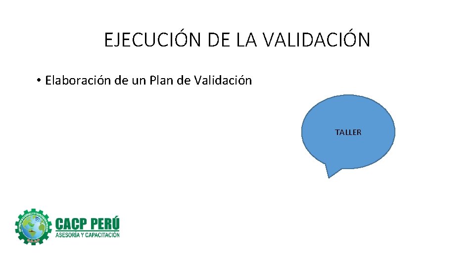 EJECUCIÓN DE LA VALIDACIÓN • Elaboración de un Plan de Validación TALLER 
