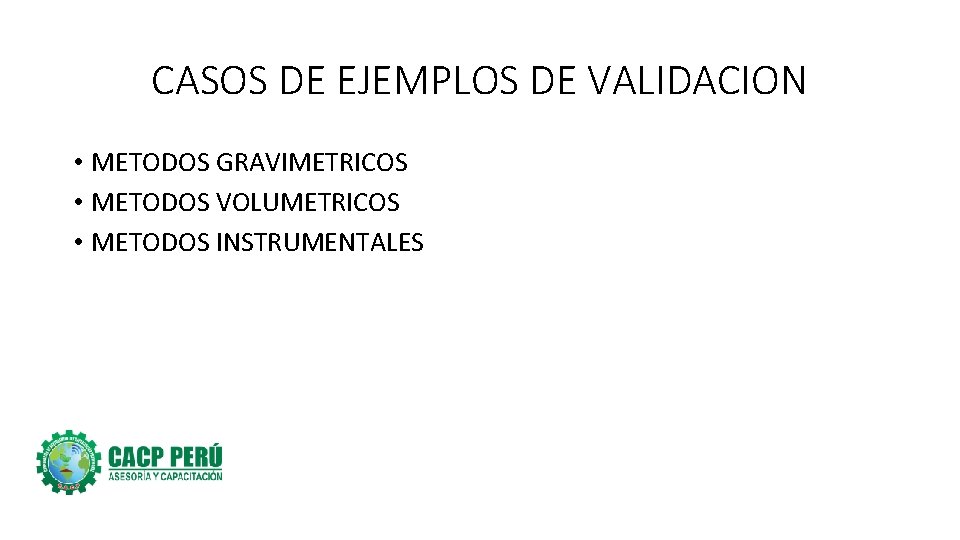 CASOS DE EJEMPLOS DE VALIDACION • METODOS GRAVIMETRICOS • METODOS VOLUMETRICOS • METODOS INSTRUMENTALES