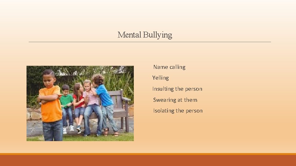 Mental Bullying Name calling Yelling Insulting the person Swearing at them Isolating the person
