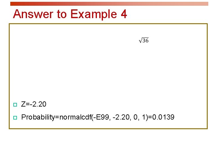 Answer to Example 4 p Z=-2. 20 p Probability=normalcdf(-E 99, -2. 20, 0, 1)=0.