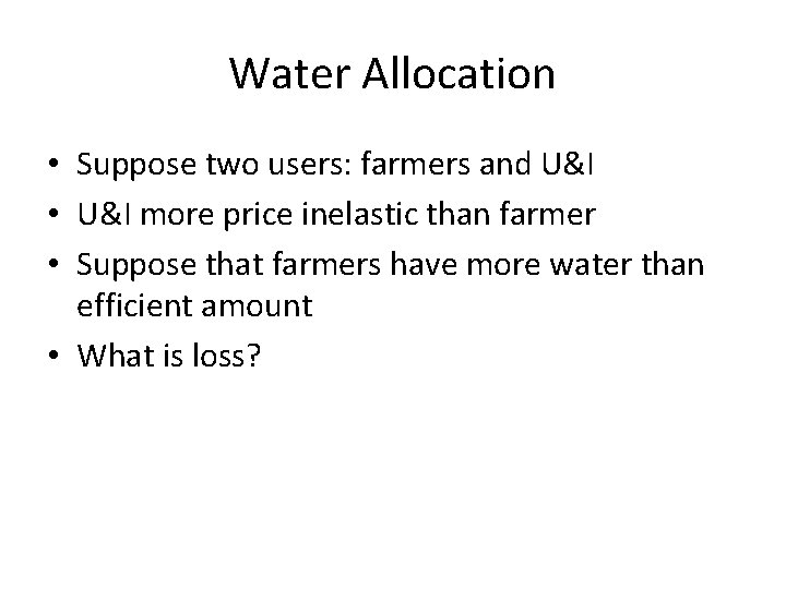 Water Allocation • Suppose two users: farmers and U&I • U&I more price inelastic