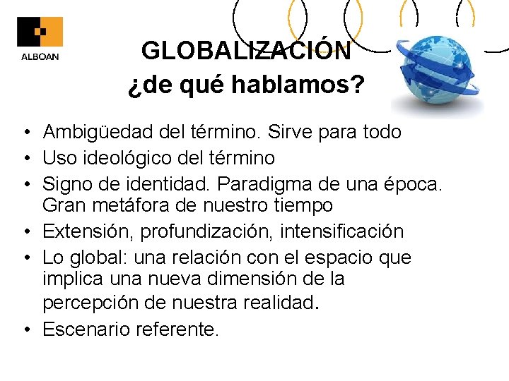 GLOBALIZACIÓN ¿de qué hablamos? • Ambigüedad del término. Sirve para todo • Uso ideológico