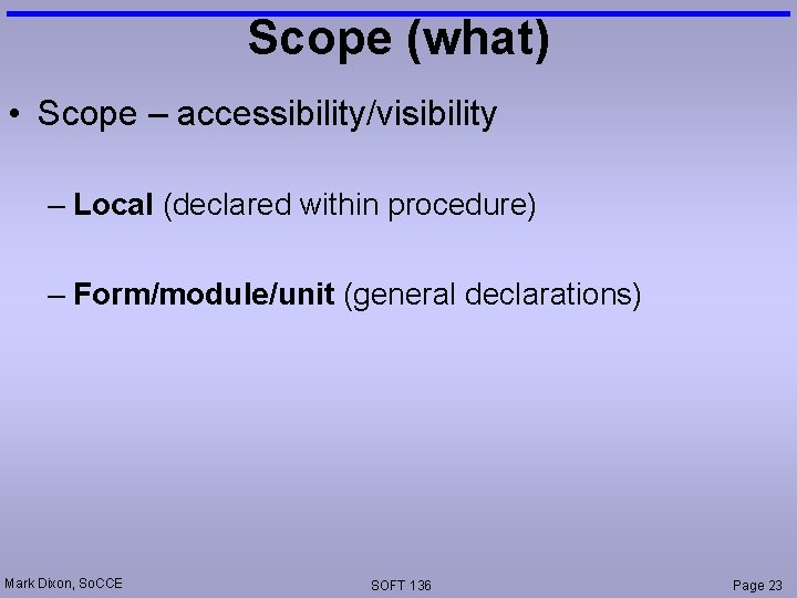 Scope (what) • Scope – accessibility/visibility – Local (declared within procedure) – Form/module/unit (general