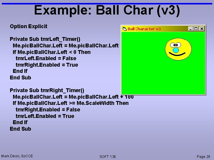 Example: Ball Char (v 3) Option Explicit Private Sub tmr. Left_Timer() Me. pic. Ball.