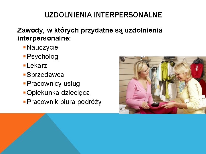 UZDOLNIENIA INTERPERSONALNE Zawody, w których przydatne są uzdolnienia interpersonalne: § Nauczyciel § Psycholog §