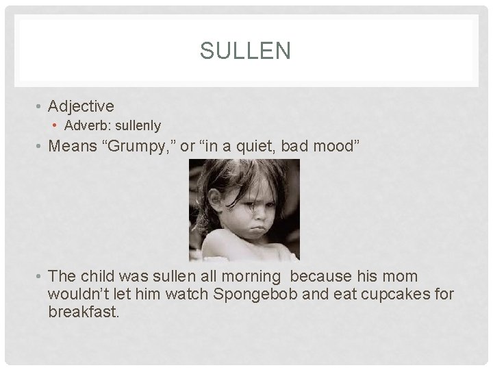 SULLEN • Adjective • Adverb: sullenly • Means “Grumpy, ” or “in a quiet,