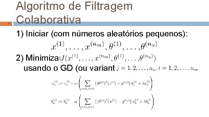 34 Algoritmo de Filtragem Colaborativa 1) Iniciar (com números aleatórios pequenos): 2) Minimizar usando