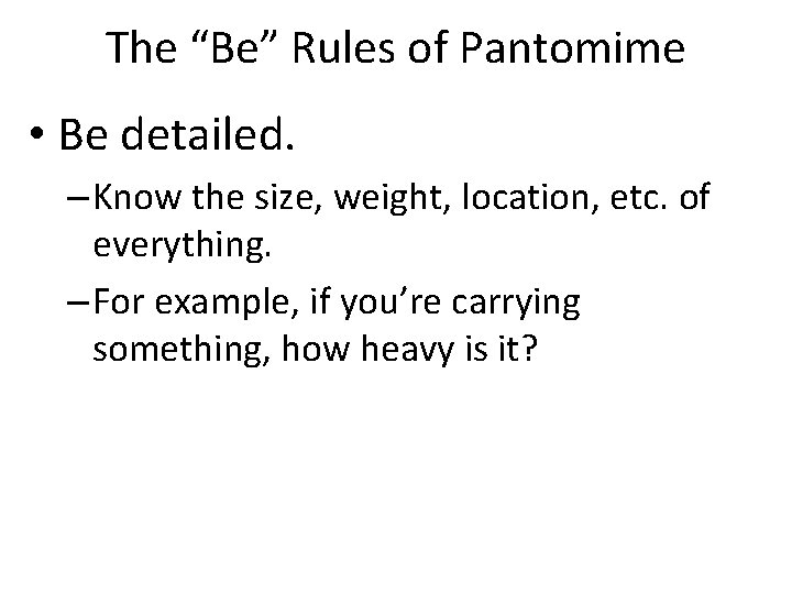 The “Be” Rules of Pantomime • Be detailed. – Know the size, weight, location,