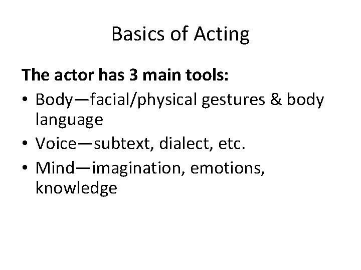 Basics of Acting The actor has 3 main tools: • Body—facial/physical gestures & body