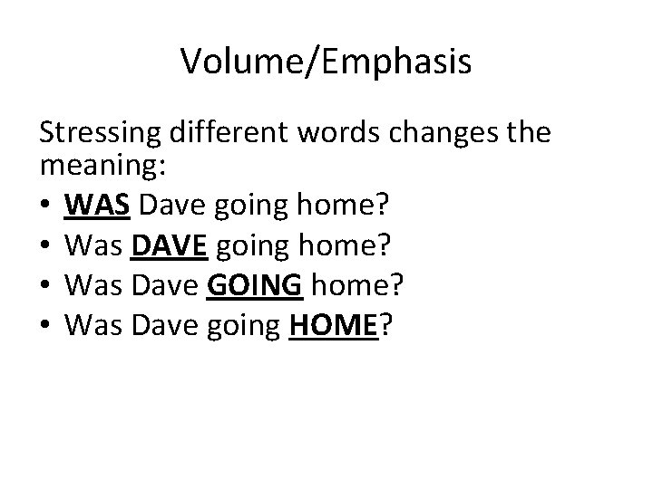 Volume/Emphasis Stressing different words changes the meaning: • WAS Dave going home? • Was