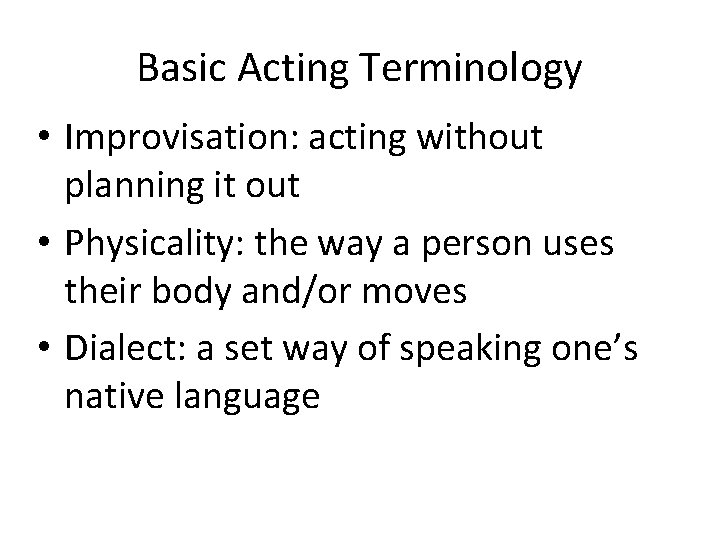Basic Acting Terminology • Improvisation: acting without planning it out • Physicality: the way