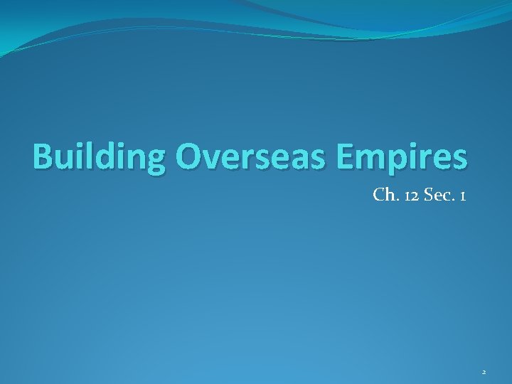 Building Overseas Empires Ch. 12 Sec. 1 2 