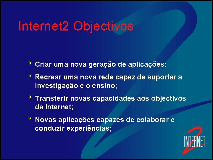 Internet 2 Objectivos 8 Criar uma nova geração de aplicações; 8 Recrear uma nova