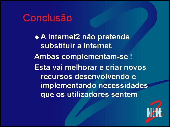 Conclusão u. A Internet 2 não pretende substituir a Internet. Ambas complementam-se ! Esta