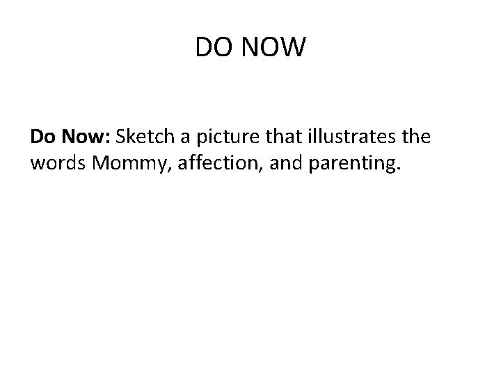 DO NOW Do Now: Sketch a picture that illustrates the words Mommy, affection, and