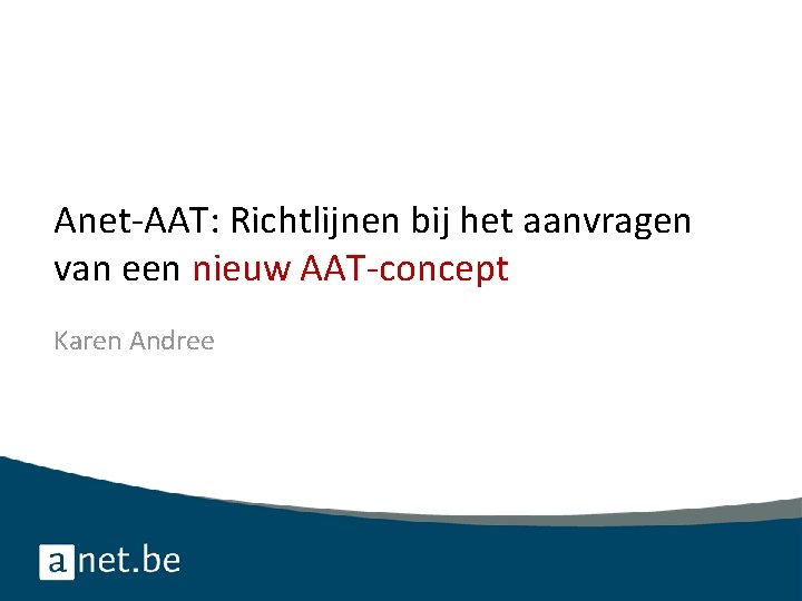 Anet-AAT: Richtlijnen bij het aanvragen van een nieuw AAT-concept Karen Andree 