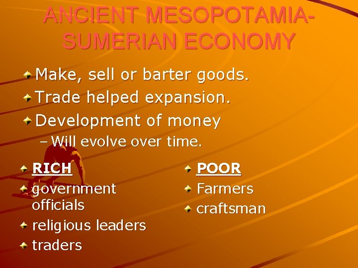 ANCIENT MESOPOTAMIASUMERIAN ECONOMY Make, sell or barter goods. Trade helped expansion. Development of money