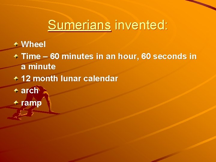 Sumerians invented: Wheel Time – 60 minutes in an hour, 60 seconds in a