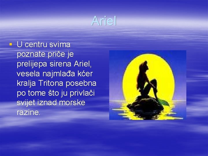 Ariel § U centru svima poznate priče je prelijepa sirena Ariel, vesela najmlađa kćer
