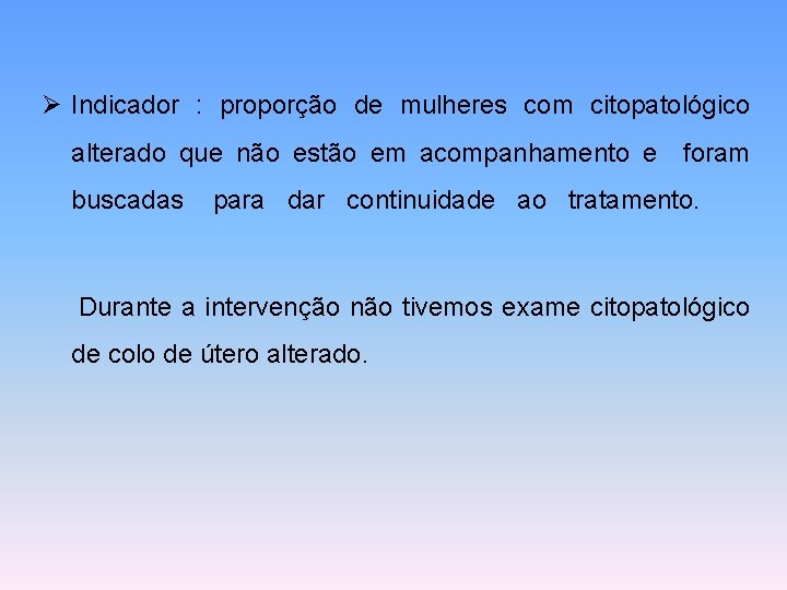 Ø Indicador : proporção de mulheres com citopatológico alterado que não estão em acompanhamento