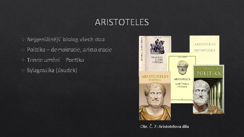 ARISTOTELES Nejgeniálnější biolog všech dob Politika – demokracie, aristokracie Teorie umění – Poetika Sylagostika