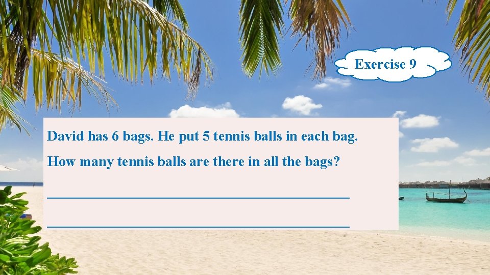 Exercise 9 David has 6 bags. He put 5 tennis balls in each bag.