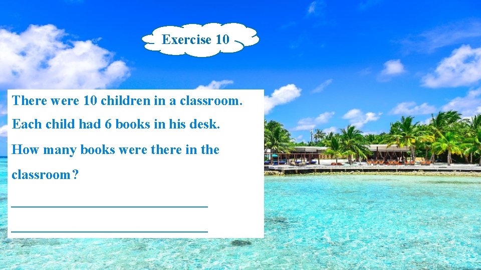 Exercise 10 There were 10 children in a classroom. Each child had 6 books