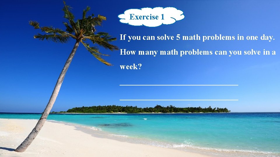 Exercise 1 If you can solve 5 math problems in one day. How many