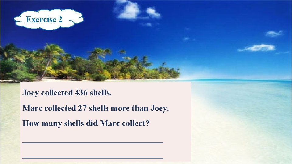 Exercise 2 Joey collected 436 shells. Marc collected 27 shells more than Joey. How