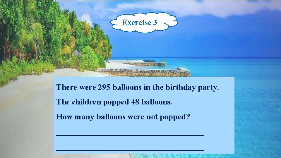 Exercise 3 There were 295 balloons in the birthday party. The children popped 48
