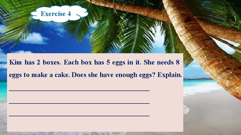 Exercise 4 Kim has 2 boxes. Each box has 5 eggs in it. She