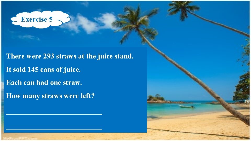 Exercise 5 There were 293 straws at the juice stand. It sold 145 cans