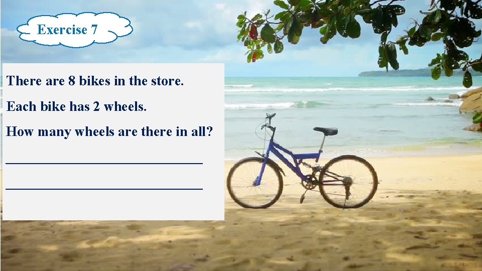Exercise 7 There are 8 bikes in the store. Each bike has 2 wheels.