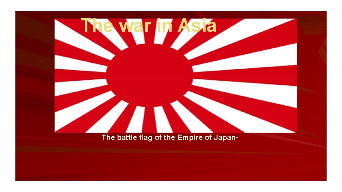 The war in Asia The battle flag of the Empire of Japan- 