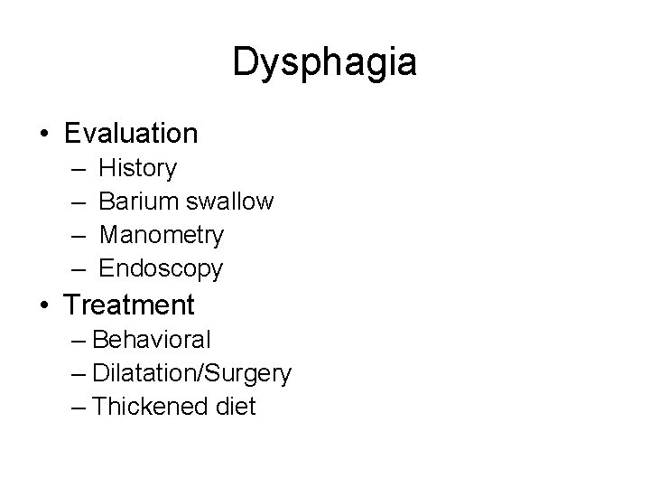 Dysphagia • Evaluation – – History Barium swallow Manometry Endoscopy • Treatment – Behavioral