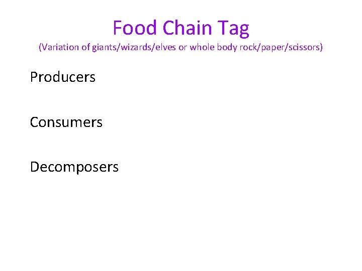 Food Chain Tag (Variation of giants/wizards/elves or whole body rock/paper/scissors) Producers Consumers Decomposers 