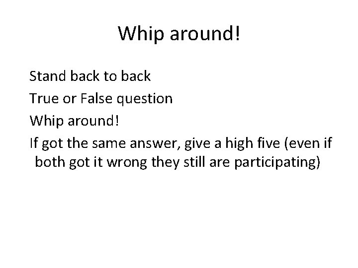 Whip around! Stand back to back True or False question Whip around! If got