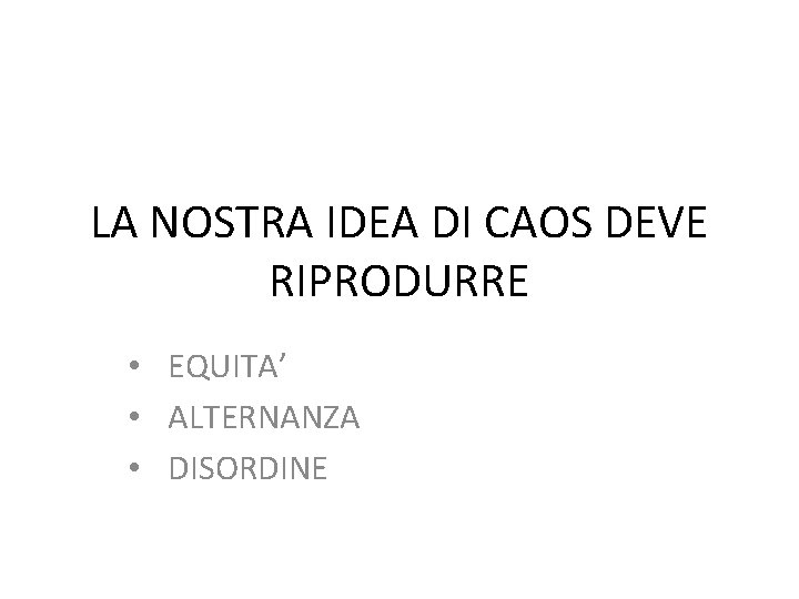 LA NOSTRA IDEA DI CAOS DEVE RIPRODURRE • EQUITA’ • ALTERNANZA • DISORDINE 