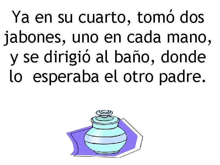 Ya en su cuarto, tomó dos jabones, uno en cada mano, y se dirigió