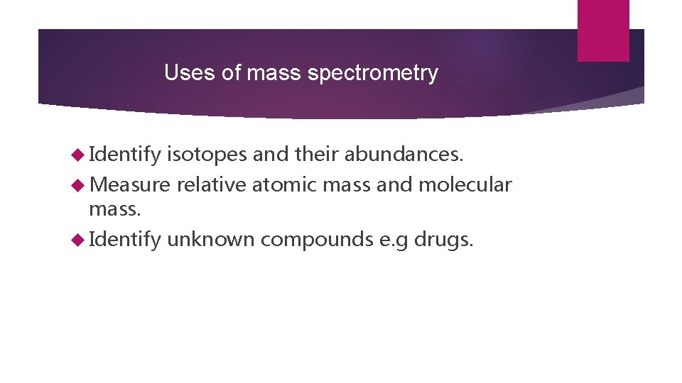 Uses of mass spectrometry Identify isotopes and their abundances. Measure mass. Identify relative atomic