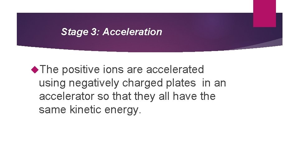 Stage 3: Acceleration The positive ions are accelerated using negatively charged plates in an
